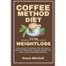 Coffee Method Diet for weight loss: Harnessing the Potentials of this Beverage to Boost Your Metabolism, Suppress Appetite, and Attain Long-Lasting We