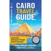 Cairo Travel Guide: Captivating Adventures through Ancient Pyramids, Islamic Heritage, Landmarks, Hidden Gems, and More