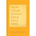 How Your Story Sets You Free: (Business and Communication Books, Public Speaking Reference Book, Leadership Books, Inspirational Guides)