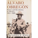 Alvaro Obregon: Power and Revolution in Mexico, 1911-1920
