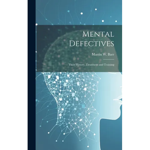 Mental Defectives: Their History, Treatment and Training - Hardcover