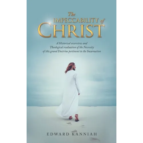 The Impeccability of Christ: A Historical Overview and Theological Evaluation of the Necessity of This Grand Doctrine Pertinent to the Incarnation