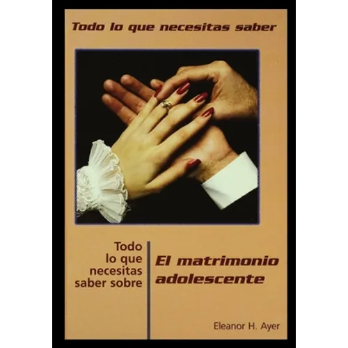 Todo Lo Que Necesitas Saber Sobre Matrimonio Adolescente = Everything You Need to Know about Teen Marriage