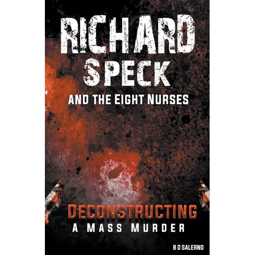 Richard Speck and the Eight Nurses: Deconstructing A Mass Murder