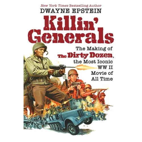 Killin' Generals: The Making of the Dirty Dozen, the Most Iconic WW II Movie of All Time