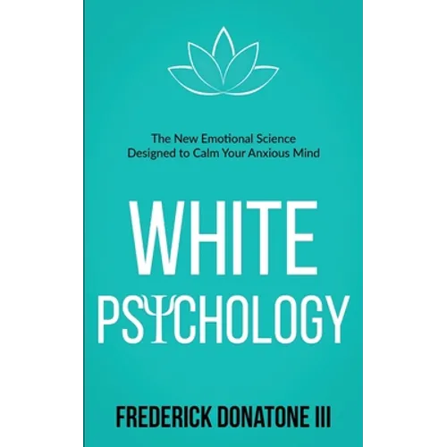 White Psychology: The New Emotional Science Designed To Calm Your Anxious Mind