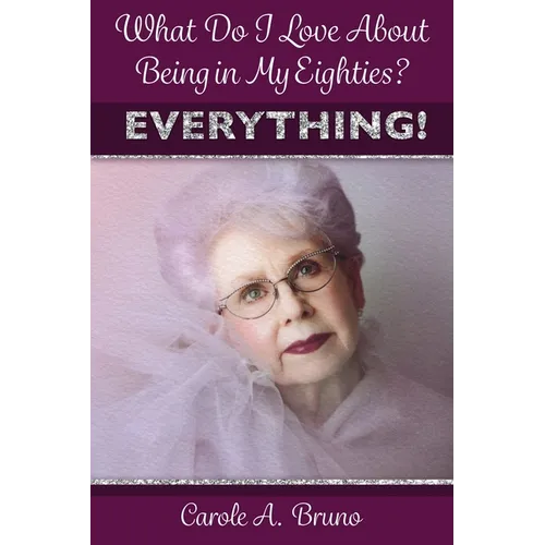 What Do I Love About Being in My Eighties? EVERYTHING!