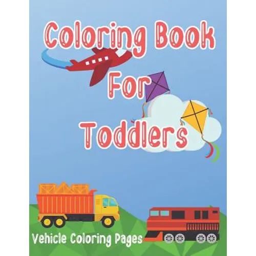 Coloring Book for Toddlers: Cars, Trucks, Bikes, Planes, Boats And Vehicles Coloring Workbook