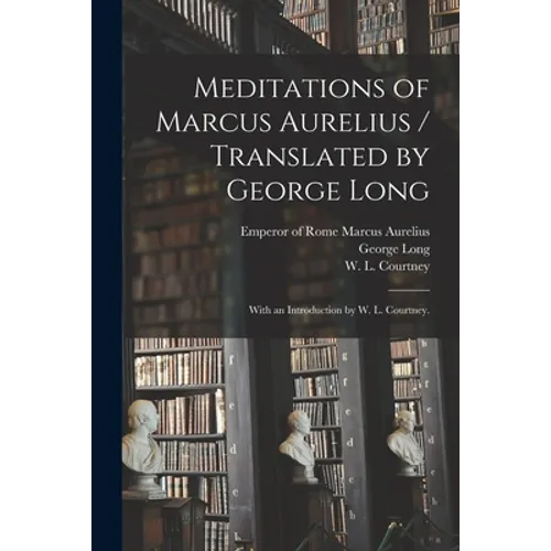 Meditations of Marcus Aurelius / Translated by George Long; With an Introduction by W. L. Courtney.