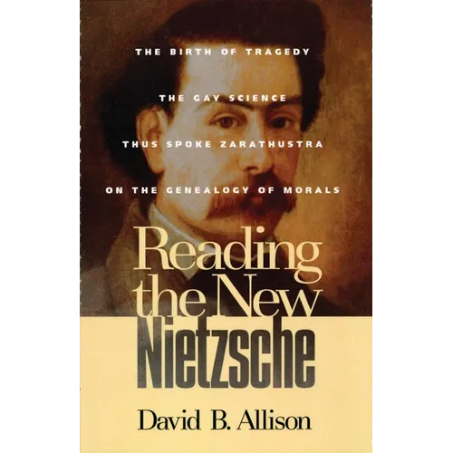 Reading the New Nietzsche: The Birth of Tragedy, the Gay Science, Thus Spoken Zarathustra, and on the Genealogy of Morals