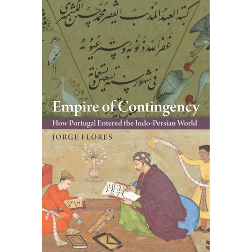 Empire of Contingency: How Portugal Entered the Indo-Persian World