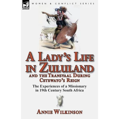 A Lady's Life in Zululand and the Transvaal During Cetewayo's Reign: The Experiences of a Missionary in 19th Century South Africa