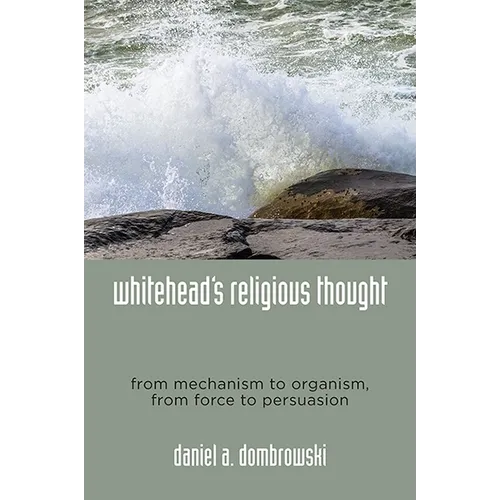 Whitehead's Religious Thought: From Mechanism to Organism, From Force to Persuasion