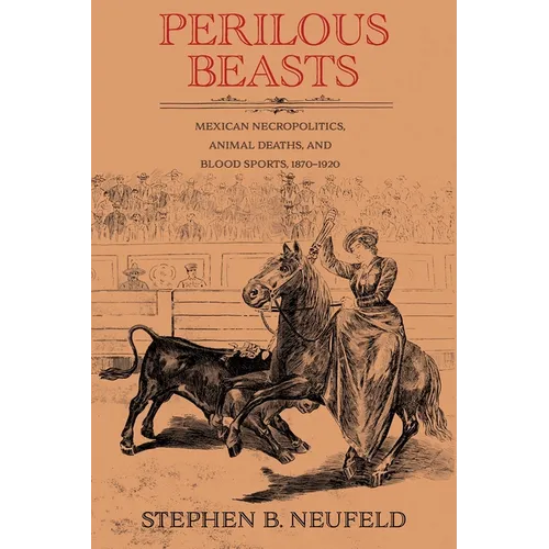 Perilous Beasts: Mexican Necropolitics, Animal Deaths, and Blood Sports, 1870-1920