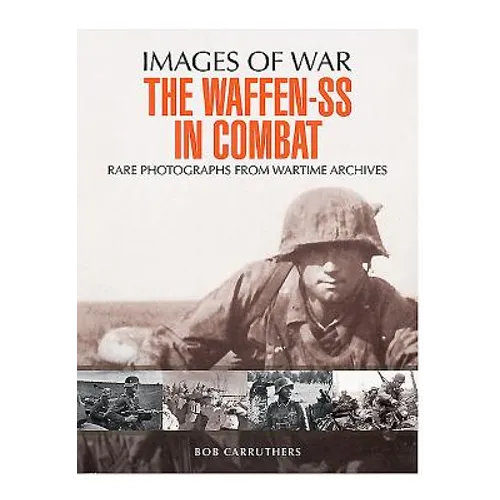 The Waffen-SS in Combat: Rare Photographs from Wartime Archives