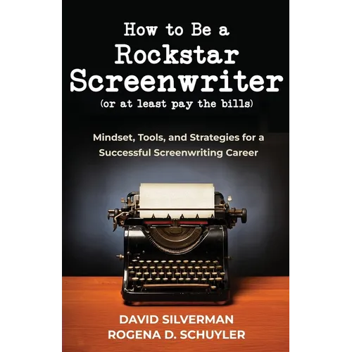 How to Be a Rockstar Screenwriter (or at least pay the bills): Mindset, Tools, and Strategies for a Successful Screenwriting Career - Paperback