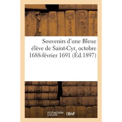 Souvenirs d'Une Bleue Élève de Saint-Cyr, Octobre 1688-Février 1691: Marguerite-Victoire de la Maisonfort À Geneviève de Colombe