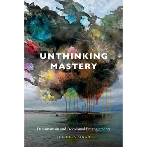Unthinking Mastery: Dehumanism and Decolonial Entanglements