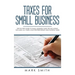 Taxes for Small Business: Step by Step Guide to Small Business Taxes Tips Including Tax Laws, LLC Taxes, Sole Proprietorship and Payroll Taxes
