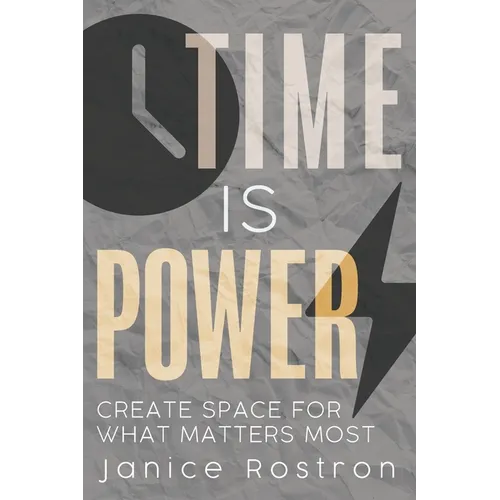 Time Is Power: Create Space for What Matters Most