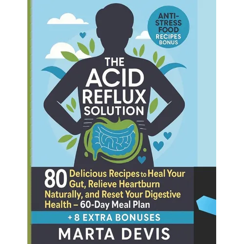 The Acid Reflux Solution: 80 Delicious Recipes to Heal Your Gut, Relieve Heartburn Naturally, and Reset Your Digestive Health - 60-Day Meal Plan
