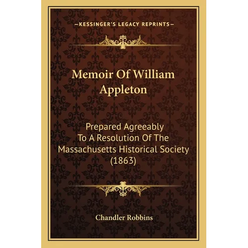 Memoir Of William Appleton: Prepared Agreeably To A Resolution Of The Massachusetts Historical Society (1863)