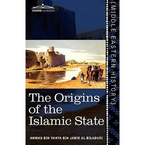 The Origins of the Islamic State: Being a Translation from the Arabic Accompanied with Annotations, Geographic and Historic Notes of the Kitab Futuh