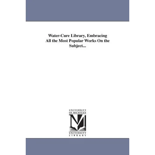 Water-Cure Library, Embracing All the Most Popular Works On the Subject...