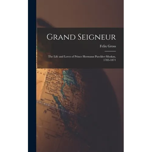 Grand Seigneur: the Life and Loves of Prince Hermann Pueckler-Muskau, 1785-1871