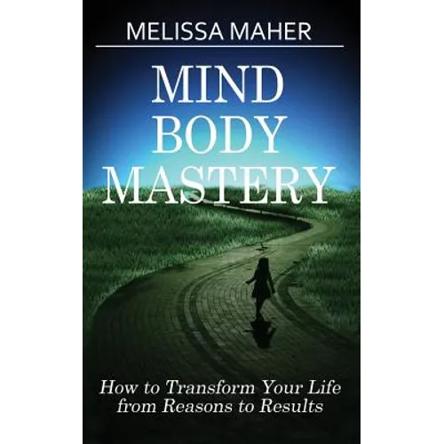Mind Body Mastery: How to Transform Your Life from Reason to Results