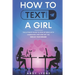 How to Text a Girl: The Ultimate Guide to Pick up Girls with Icebreaker Lines and Get the Date of your Dreams