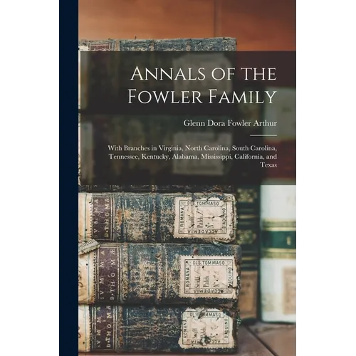 Annals of the Fowler Family: With Branches in Virginia, North Carolina, South Carolina, Tennessee, Kentucky, Alabama, Mississippi, California, and Tex