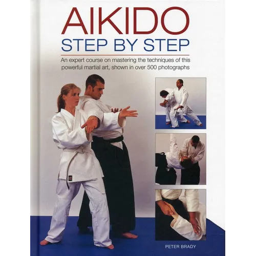 Aikido: Step by Step: An Expert Course on Mastering the Techniques of This Powerful Martial Art, Shown in Over 500 Photographs