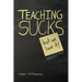 Teaching Sucks - But We Love It Anyway! a Little Insight Into the Profession You Think You Know