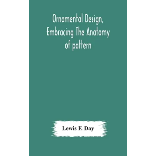Ornamental Design, Embracing The Anatomy Of Pattern: The Planning Of Ornament; The Application Of Ornament
