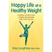 Happy Life at a Healthy Weight: Creating a Shame Free, Healthy Relationship with Food and Life
