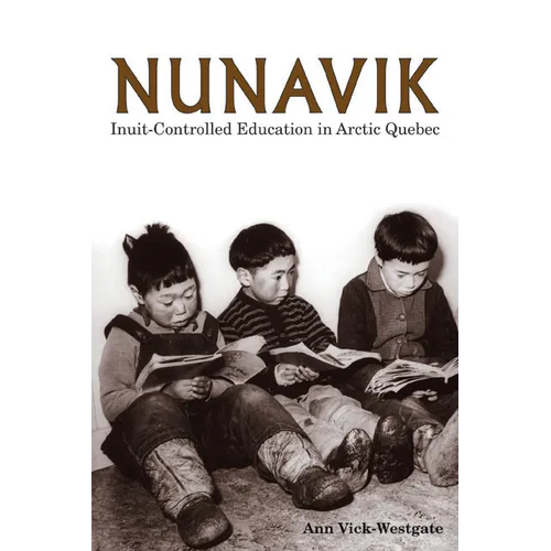 Nunavik: Inuit-Controlled Education in Arctic Quebec Volume 1