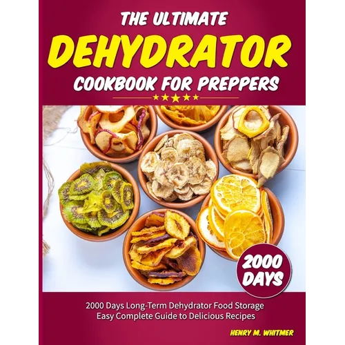 The Ultimate Dehydrator Cookbook for Preppers: 2000 Days Long-Term Dehydrator Food Storage Easy Complete Guide to Delicious Recipes