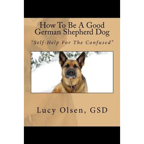 How To Be A Good German Shepherd Dog: "Self-Help For The Confused"