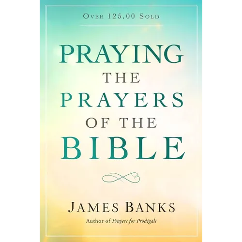 Praying the Prayers of the Bible: (A Topical Collection of Biblical Prayers to Prompt Daily Worship)