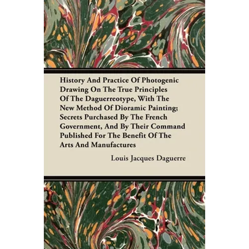 History and Practice of Photogenic Drawing on the True Principles of the Daguerreotype, with the New Method of Dioramic Painting: Secrets Purchased by