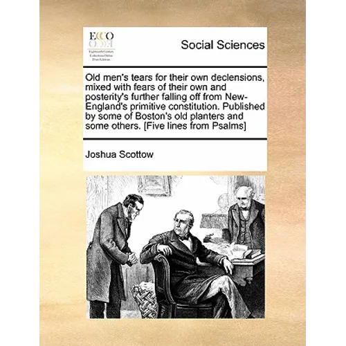 Old Men's Tears for Their Own Declensions, Mixed with Fears of Their Own and Posterity's Further Falling Off from New-England's Primitive Constitution