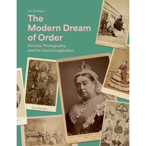 The Modern Dream of Order: Victoria, Photography, and the Social Imagination