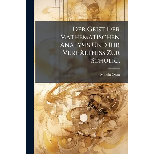 Der Geist Der Mathematischen Analysis Und Ihr Verhältniss Zur Schulr...