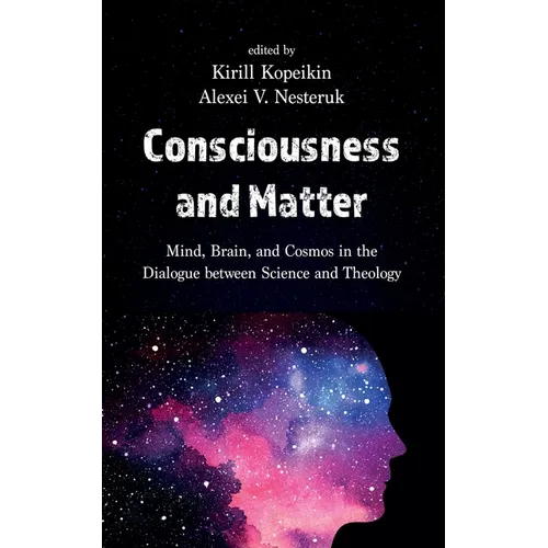 Consciousness and Matter: Mind, Brain, and Cosmos in the Dialogue Between Science and Theology