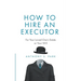 How to Hire an Executor: For Your Loved One's Estate or Your Will