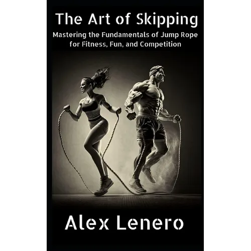 The Art of Skipping: Mastering the Fundamentals of Jump Rope for Fitness, Fun, and Competition