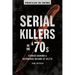 Serial Killers of the '70s: Stories Behind a Notorious Decade of Death