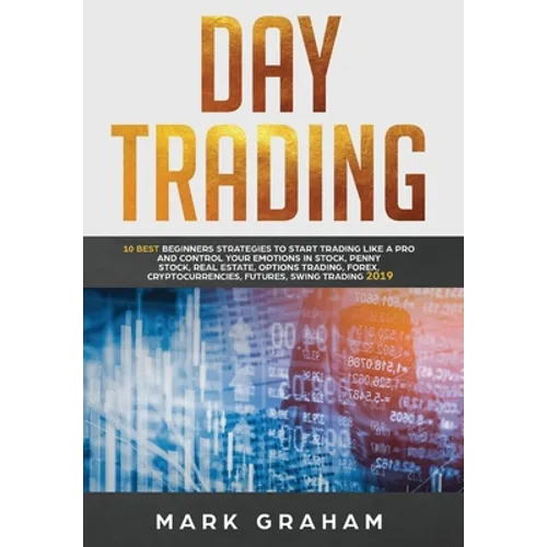 Day Trading: 10 Best Beginners Strategies to Start Trading Like A Pro and Control Your Emotions in Stock, Penny Stock, Real Estate,