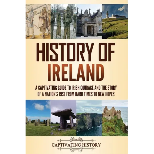 History of Ireland: A Captivating Guide to Irish Courage and the Story of a Nation's Rise from Hard Times to New Hopes
